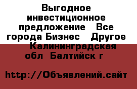 Выгодное инвестиционное предложение - Все города Бизнес » Другое   . Калининградская обл.,Балтийск г.